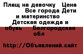 Плащ на девочку › Цена ­ 1 000 - Все города Дети и материнство » Детская одежда и обувь   . Белгородская обл.